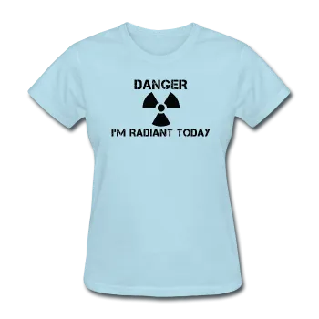 "Danger I'm Radiant Today" - Women's T-Shirt